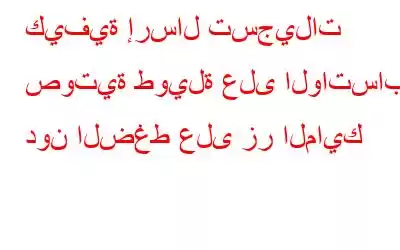 كيفية إرسال تسجيلات صوتية طويلة على الواتساب دون الضغط على زر المايك