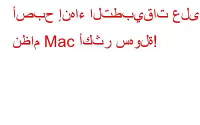 أصبح إنهاء التطبيقات على نظام Mac أكثر سهولة!