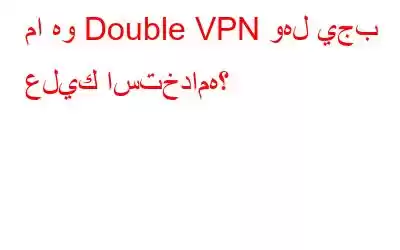 ما هو Double VPN وهل يجب عليك استخدامه؟