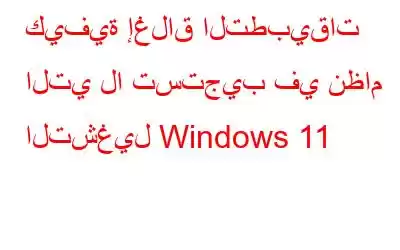 كيفية إغلاق التطبيقات التي لا تستجيب في نظام التشغيل Windows 11