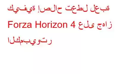 كيفية إصلاح تعطل لعبة Forza Horizon 4 على جهاز الكمبيوتر