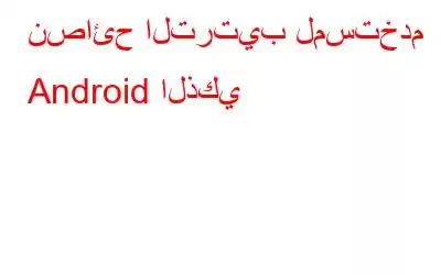 نصائح الترتيب لمستخدم Android الذكي