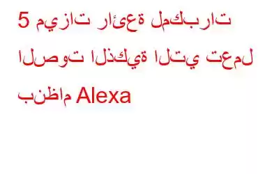 5 ميزات رائعة لمكبرات الصوت الذكية التي تعمل بنظام Alexa