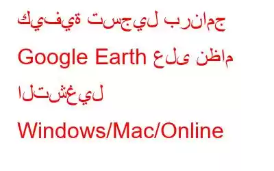 كيفية تسجيل برنامج Google Earth على نظام التشغيل Windows/Mac/Online