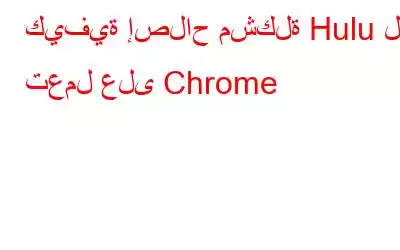 كيفية إصلاح مشكلة Hulu لا تعمل على Chrome