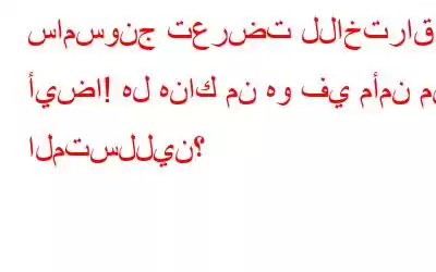 سامسونج تعرضت للاختراق أيضاً! هل هناك من هو في مأمن من المتسللين؟