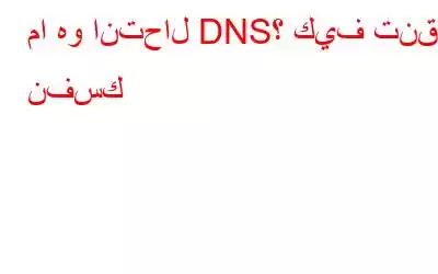 ما هو انتحال DNS؟ كيف تنقذ نفسك