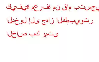 كيفية معرفة من قام بتسجيل الدخول إلى جهاز الكمبيوتر الخاص بك ومتى