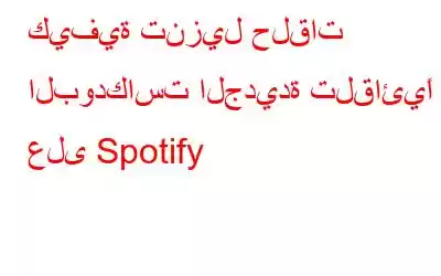 كيفية تنزيل حلقات البودكاست الجديدة تلقائيًا على Spotify