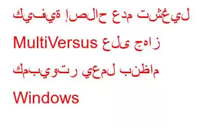 كيفية إصلاح عدم تشغيل MultiVersus على جهاز كمبيوتر يعمل بنظام Windows