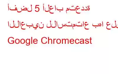 أفضل 5 ألعاب متعددة اللاعبين للاستمتاع بها على Google Chromecast