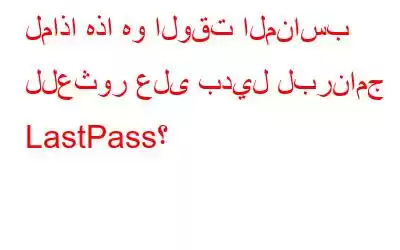 لماذا هذا هو الوقت المناسب للعثور على بديل لبرنامج LastPass؟