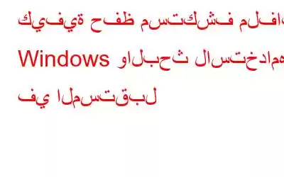 كيفية حفظ مستكشف ملفات Windows والبحث لاستخدامه في المستقبل