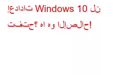 إعدادات Windows 10 لن تفتح؟ ها هو الإصلاح!