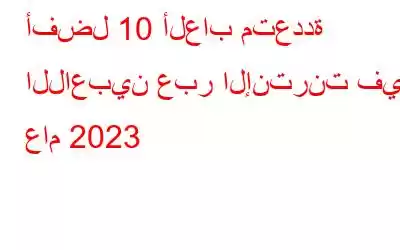 أفضل 10 ألعاب متعددة اللاعبين عبر الإنترنت في عام 2023