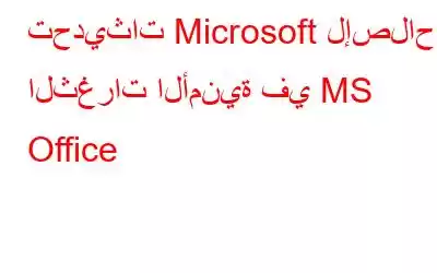 تحديثات Microsoft لإصلاح الثغرات الأمنية في MS Office