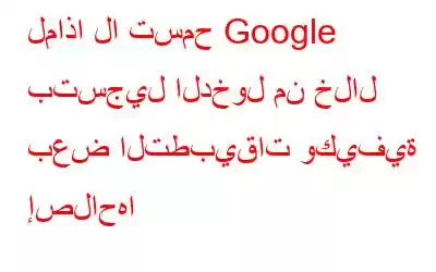 لماذا لا تسمح Google بتسجيل الدخول من خلال بعض التطبيقات وكيفية إصلاحها