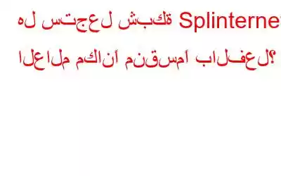 هل ستجعل شبكة Splinternet العالم مكانًا منقسمًا بالفعل؟