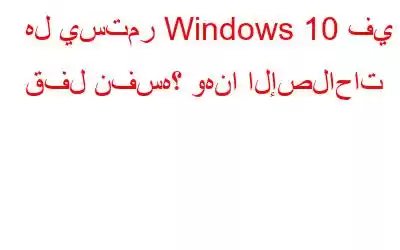 هل يستمر Windows 10 في قفل نفسه؟ وهنا الإصلاحات