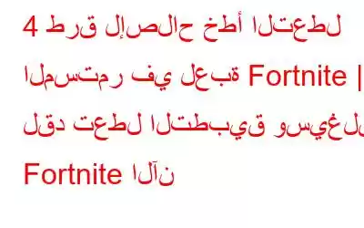 4 طرق لإصلاح خطأ التعطل المستمر في لعبة Fortnite | لقد تعطل التطبيق وسيغلق Fortnite الآن