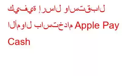 كيفية إرسال واستقبال الأموال باستخدام Apple Pay Cash