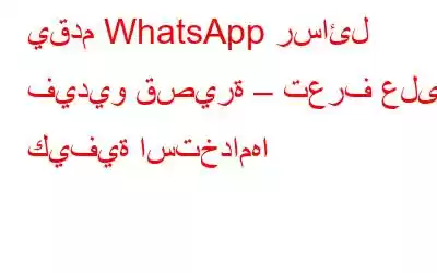 يقدم WhatsApp رسائل فيديو قصيرة – تعرف على كيفية استخدامها