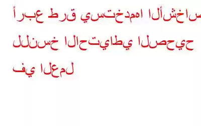 أربع طرق يستخدمها الأشخاص للنسخ الاحتياطي الصحيح في العمل