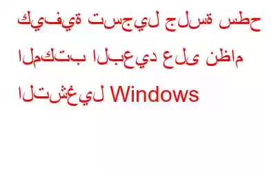 كيفية تسجيل جلسة سطح المكتب البعيد على نظام التشغيل Windows