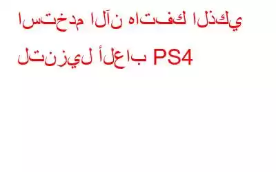 استخدم الآن هاتفك الذكي لتنزيل ألعاب PS4