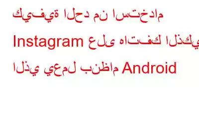 كيفية الحد من استخدام Instagram على هاتفك الذكي الذي يعمل بنظام Android