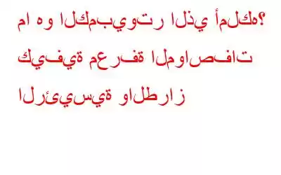 ما هو الكمبيوتر الذي أملكه؟ كيفية معرفة المواصفات الرئيسية والطراز