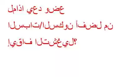 لماذا يعد وضع السبات/السكون أفضل من إيقاف التشغيل؟