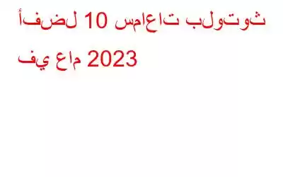 أفضل 10 سماعات بلوتوث في عام 2023