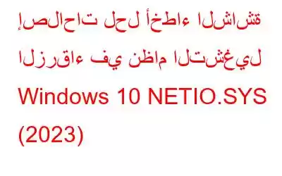 إصلاحات لحل أخطاء الشاشة الزرقاء في نظام التشغيل Windows 10 NETIO.SYS (2023)