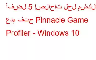 أفضل 5 إصلاحات لحل مشكلة عدم فتح Pinnacle Game Profiler - Windows 10