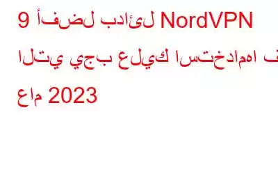 9 أفضل بدائل NordVPN التي يجب عليك استخدامها في عام 2023