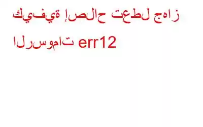 كيفية إصلاح تعطل جهاز الرسومات err12