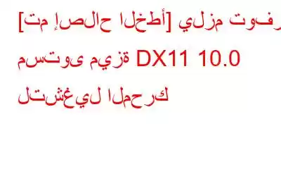 [تم إصلاح الخطأ] يلزم توفر مستوى ميزة DX11 10.0 لتشغيل المحرك