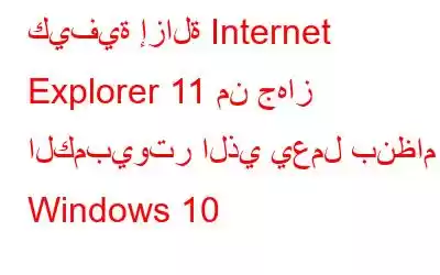 كيفية إزالة Internet Explorer 11 من جهاز الكمبيوتر الذي يعمل بنظام Windows 10