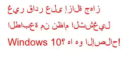 غير قادر على إزالة جهاز الطابعة من نظام التشغيل Windows 10؟ ها هو الإصلاح!