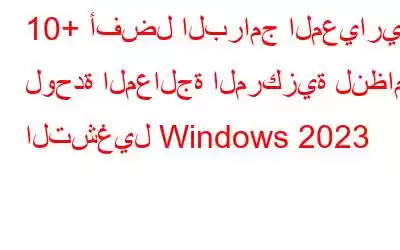 10+ أفضل البرامج المعيارية لوحدة المعالجة المركزية لنظام التشغيل Windows 2023