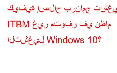 كيفية إصلاح برنامج تشغيل ITBM غير متوفر في نظام التشغيل Windows 10؟