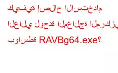 كيفية إصلاح الاستخدام العالي لوحدة المعالجة المركزية بواسطة RAVBg64.exe؟