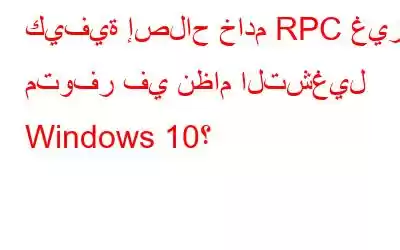 كيفية إصلاح خادم RPC غير متوفر في نظام التشغيل Windows 10؟