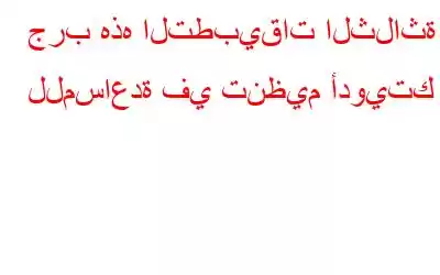 جرب هذه التطبيقات الثلاثة للمساعدة في تنظيم أدويتك