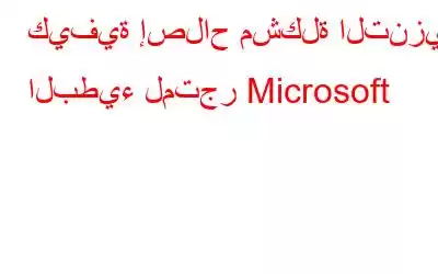 كيفية إصلاح مشكلة التنزيل البطيء لمتجر Microsoft