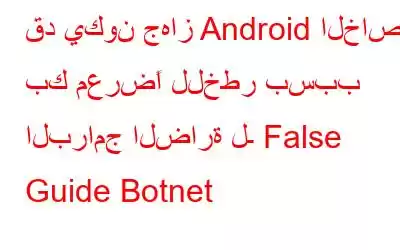 قد يكون جهاز Android الخاص بك معرضًا للخطر بسبب البرامج الضارة لـ False Guide Botnet