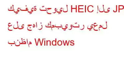 كيفية تحويل HEIC إلى JPG على جهاز كمبيوتر يعمل بنظام Windows