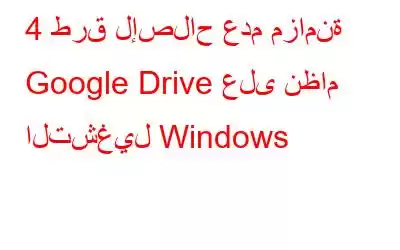 4 طرق لإصلاح عدم مزامنة Google Drive على نظام التشغيل Windows