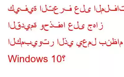 كيفية التعرف على الملفات القديمة وحذفها على جهاز الكمبيوتر الذي يعمل بنظام Windows 10؟